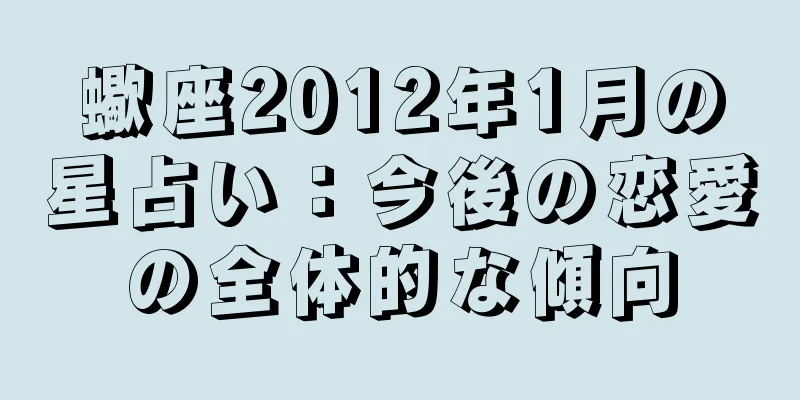 蠍座2012年1月の星占い：今後の恋愛の全体的な傾向