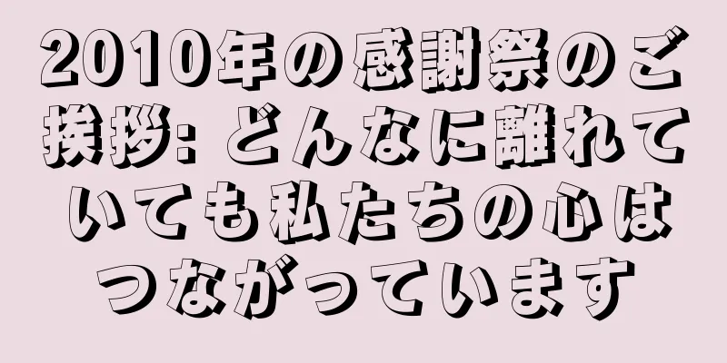 2010年の感謝祭のご挨拶: どんなに離れていても私たちの心はつながっています