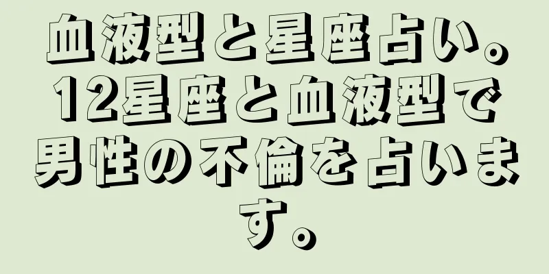 血液型と星座占い。12星座と血液型で男性の不倫を占います。
