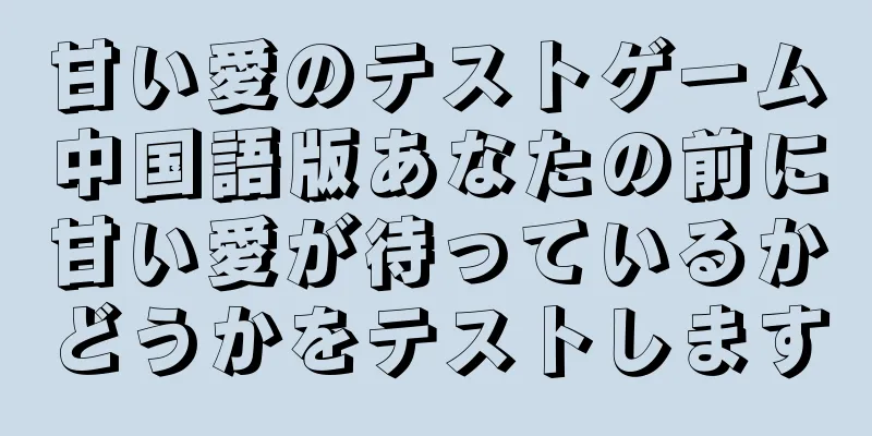 甘い愛のテストゲーム中国語版あなたの前に甘い愛が待っているかどうかをテストします