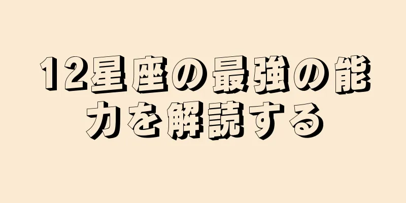 12星座の最強の能力を解読する