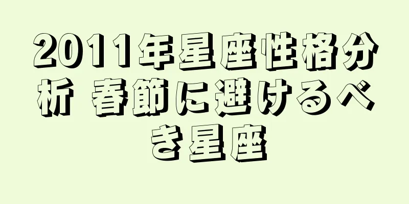 2011年星座性格分析 春節に避けるべき星座