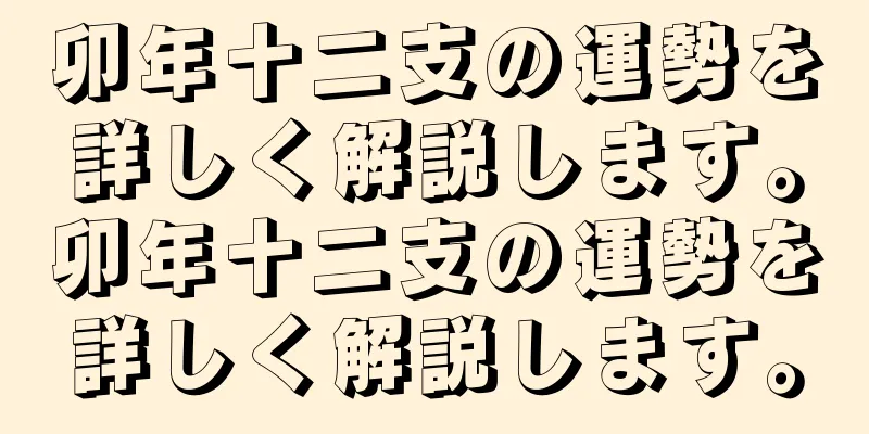 卯年十二支の運勢を詳しく解説します。卯年十二支の運勢を詳しく解説します。