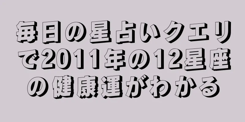 毎日の星占いクエリで2011年の12星座の健康運がわかる