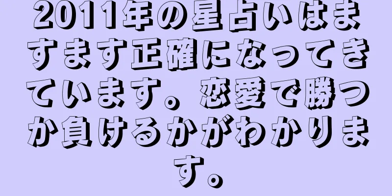 2011年の星占いはますます正確になってきています。恋愛で勝つか負けるかがわかります。