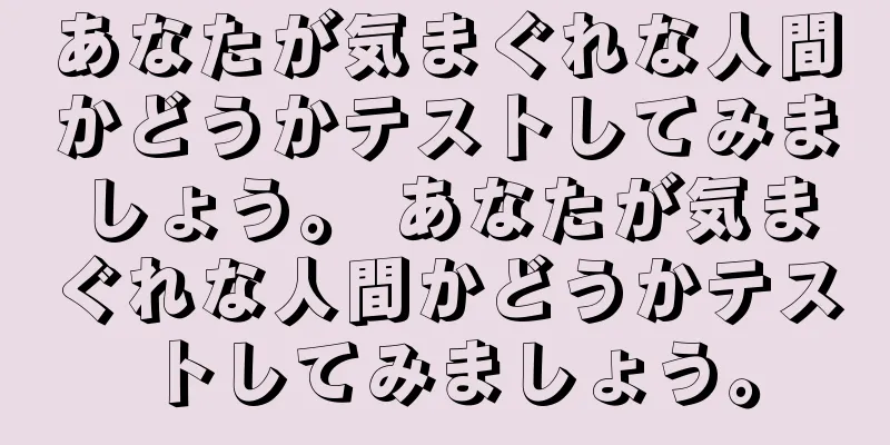 あなたが気まぐれな人間かどうかテストしてみましょう。 あなたが気まぐれな人間かどうかテストしてみましょう。