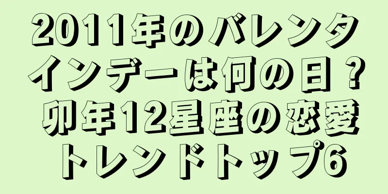 2011年のバレンタインデーは何の日？ 卯年12星座の恋愛トレンドトップ6