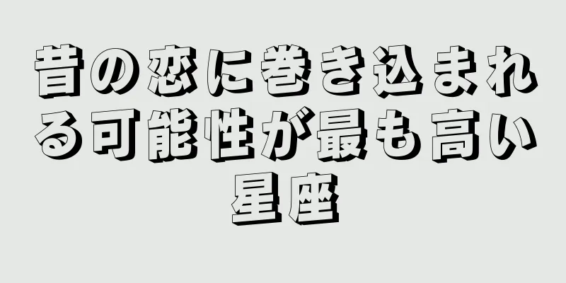 昔の恋に巻き込まれる可能性が最も高い星座