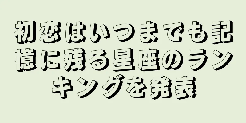 初恋はいつまでも記憶に残る星座のランキングを発表