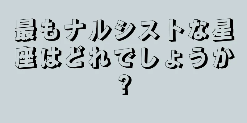 最もナルシストな星座はどれでしょうか?