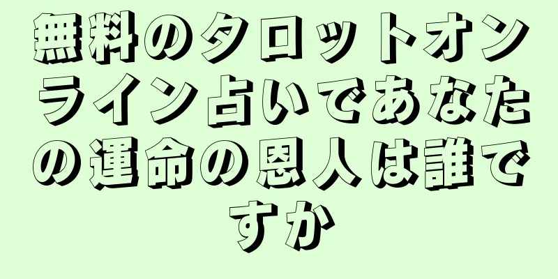 無料のタロットオンライン占いであなたの運命の恩人は誰ですか