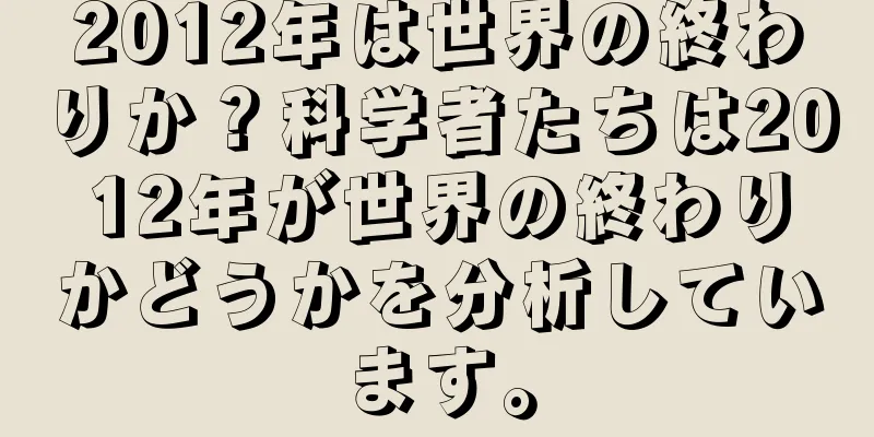 2012年は世界の終わりか？科学者たちは2012年が世界の終わりかどうかを分析しています。