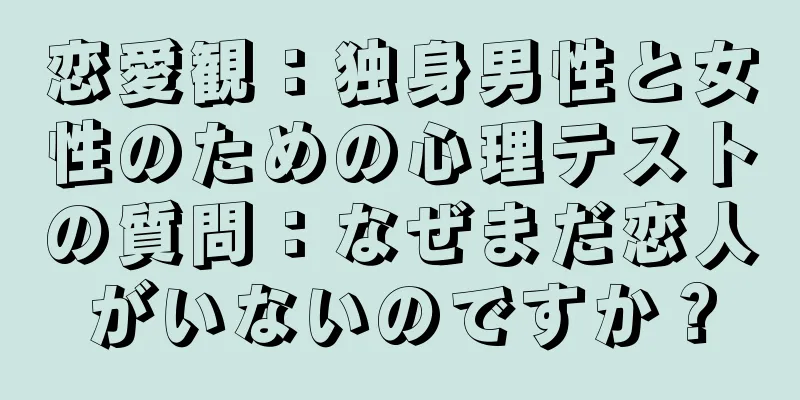 恋愛観：独身男性と女性のための心理テストの質問：なぜまだ恋人がいないのですか？