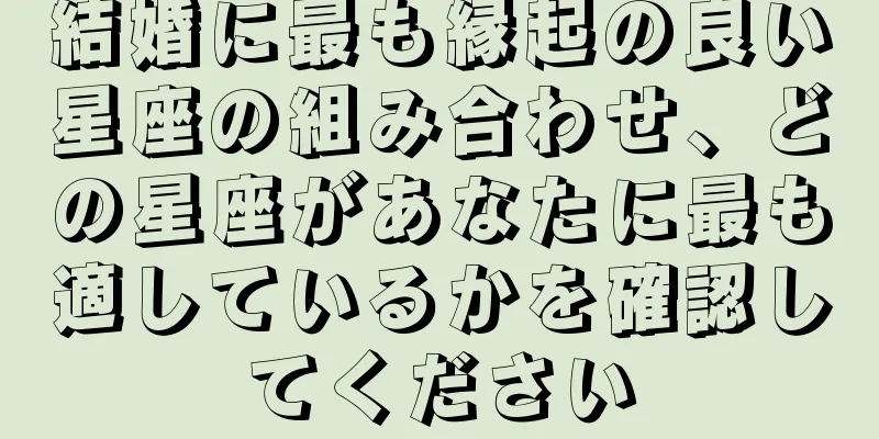結婚に最も縁起の良い星座の組み合わせ、どの星座があなたに最も適しているかを確認してください