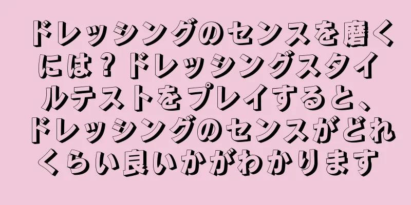 ドレッシングのセンスを磨くには？ドレッシングスタイルテストをプレイすると、ドレッシングのセンスがどれくらい良いかがわかります