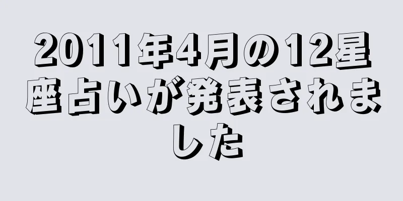 2011年4月の12星座占いが発表されました