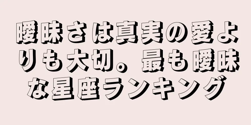 曖昧さは真実の愛よりも大切。最も曖昧な星座ランキング