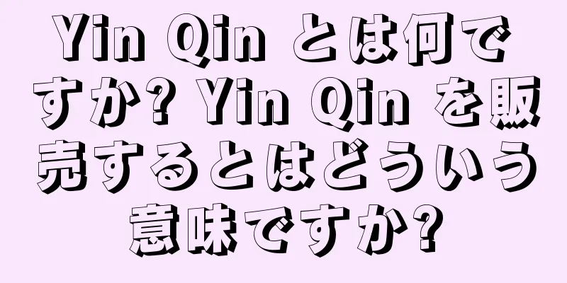 Yin Qin とは何ですか? Yin Qin を販売するとはどういう意味ですか?