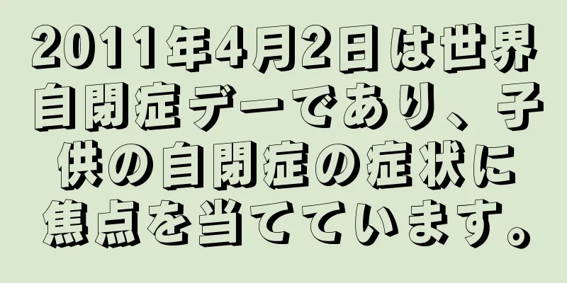 2011年4月2日は世界自閉症デーであり、子供の自閉症の症状に焦点を当てています。