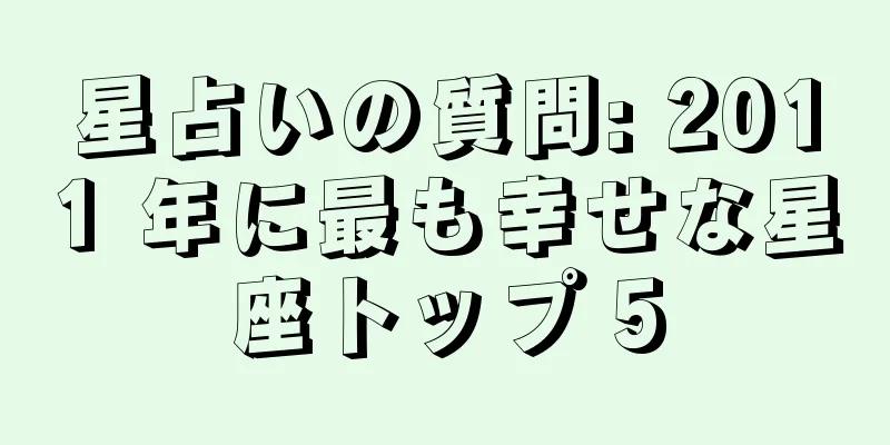 星占いの質問: 2011 年に最も幸せな星座トップ 5