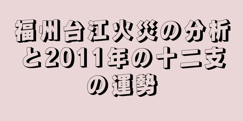 福州台江火災の分析と2011年の十二支の運勢