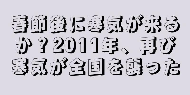 春節後に寒気が来るか？2011年、再び寒気が全国を襲った
