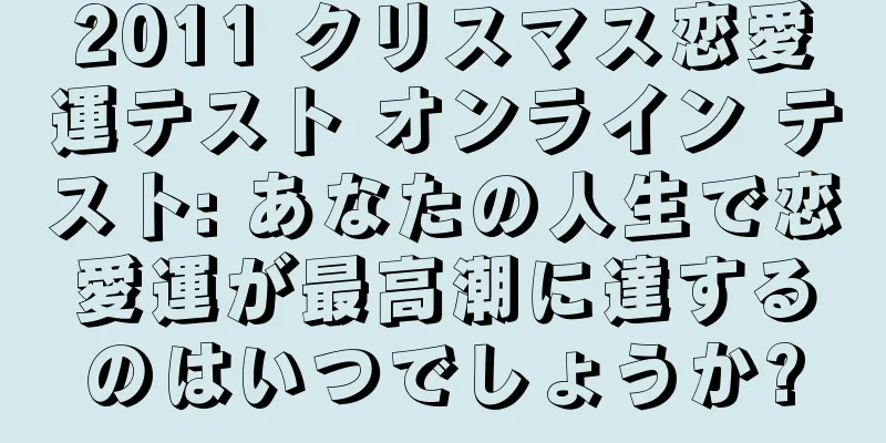 2011 クリスマス恋愛運テスト オンライン テスト: あなたの人生で恋愛運が最高潮に達するのはいつでしょうか?