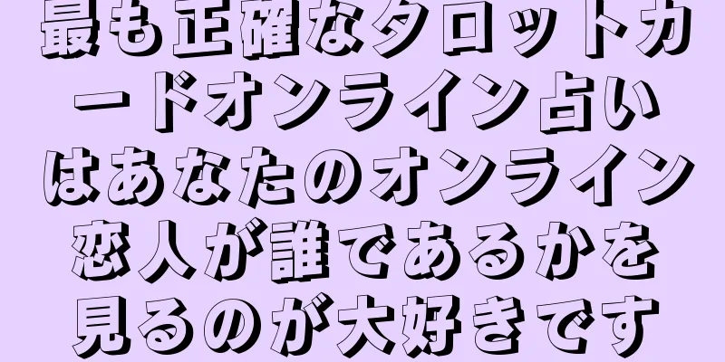 最も正確なタロットカードオンライン占いはあなたのオンライン恋人が誰であるかを見るのが大好きです