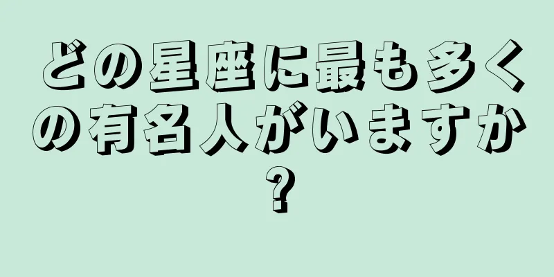 どの星座に最も多くの有名人がいますか?