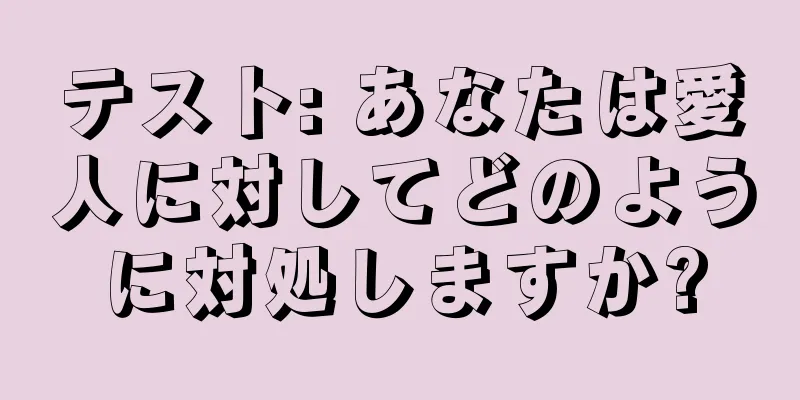 テスト: あなたは愛人に対してどのように対処しますか?