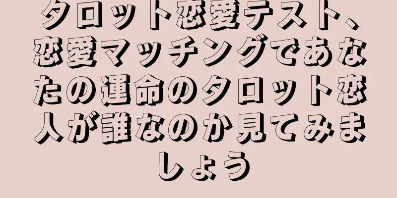 タロット恋愛テスト、恋愛マッチングであなたの運命のタロット恋人が誰なのか見てみましょう