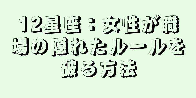 12星座：女性が職場の隠れたルールを破る方法