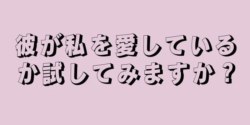 彼が私を愛しているか試してみますか？