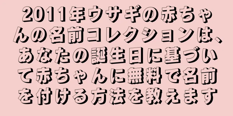 2011年ウサギの赤ちゃんの名前コレクションは、あなたの誕生日に基づいて赤ちゃんに無料で名前を付ける方法を教えます