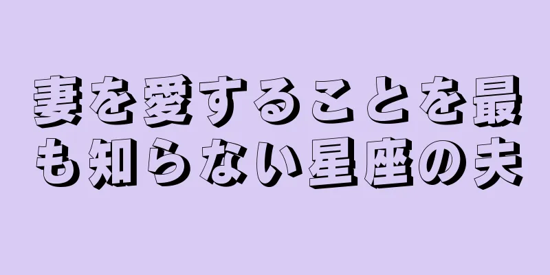 妻を愛することを最も知らない星座の夫