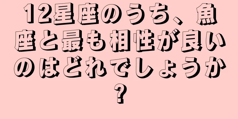 12星座のうち、魚座と最も相性が良いのはどれでしょうか?