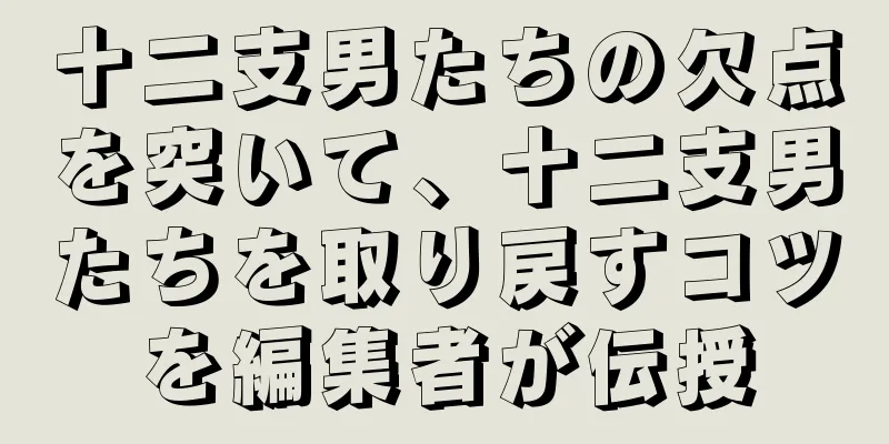 十二支男たちの欠点を突いて、十二支男たちを取り戻すコツを編集者が伝授