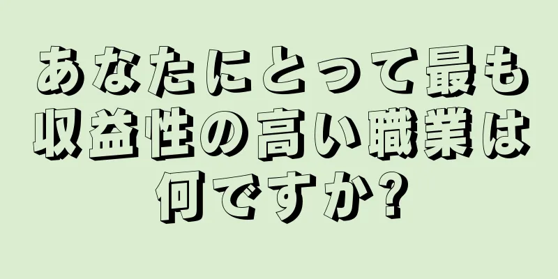 あなたにとって最も収益性の高い職業は何ですか?