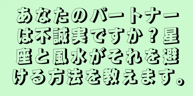 あなたのパートナーは不誠実ですか？星座と風水がそれを避ける方法を教えます。
