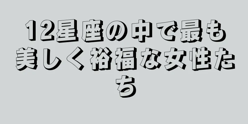 12星座の中で最も美しく裕福な女性たち