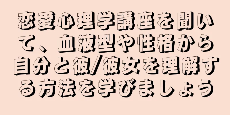 恋愛心理学講座を聞いて、血液型や性格から自分と彼/彼女を理解する方法を学びましょう