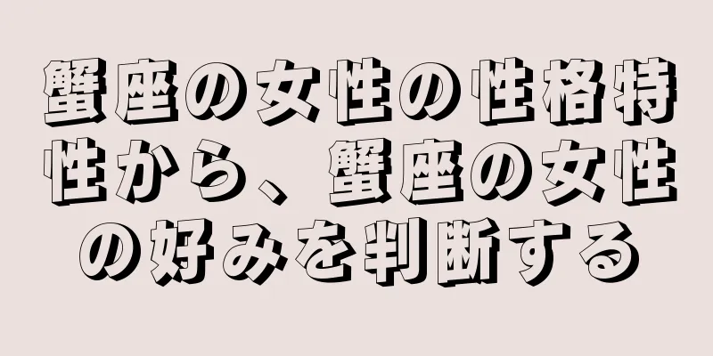 蟹座の女性の性格特性から、蟹座の女性の好みを判断する