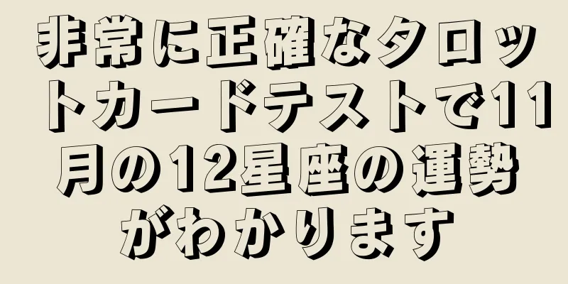 非常に正確なタロットカードテストで11月の12星座の運勢がわかります