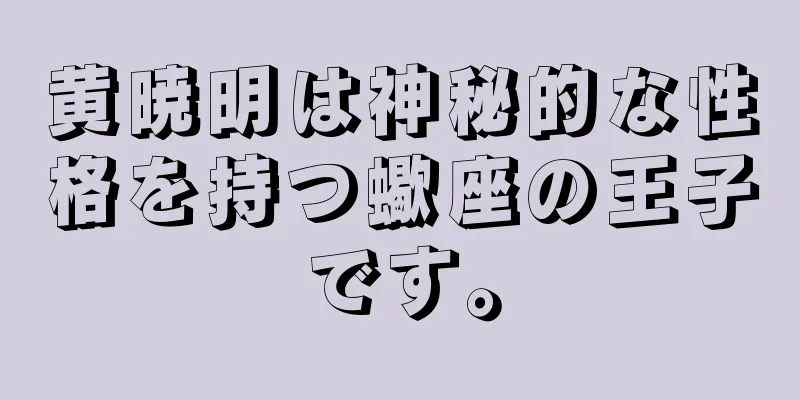 黄暁明は神秘的な性格を持つ蠍座の王子です。