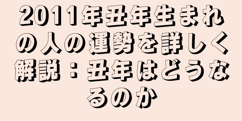 2011年丑年生まれの人の運勢を詳しく解説：丑年はどうなるのか
