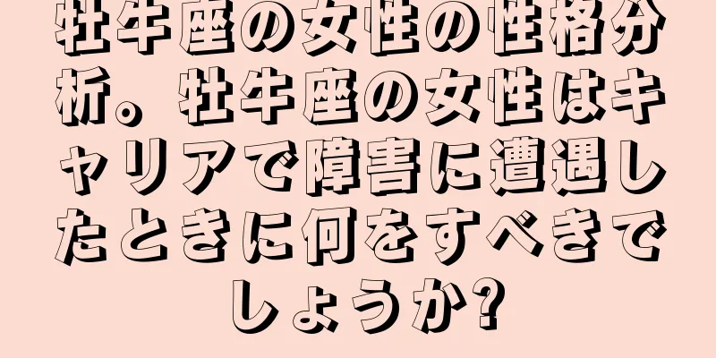 牡牛座の女性の性格分析。牡牛座の女性はキャリアで障害に遭遇したときに何をすべきでしょうか?