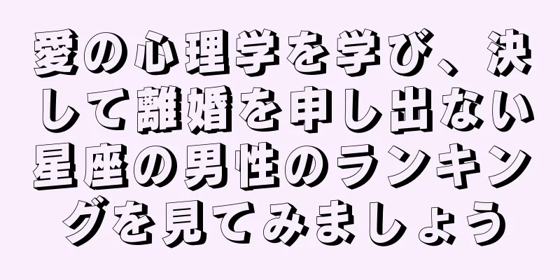 愛の心理学を学び、決して離婚を申し出ない星座の男性のランキングを見てみましょう