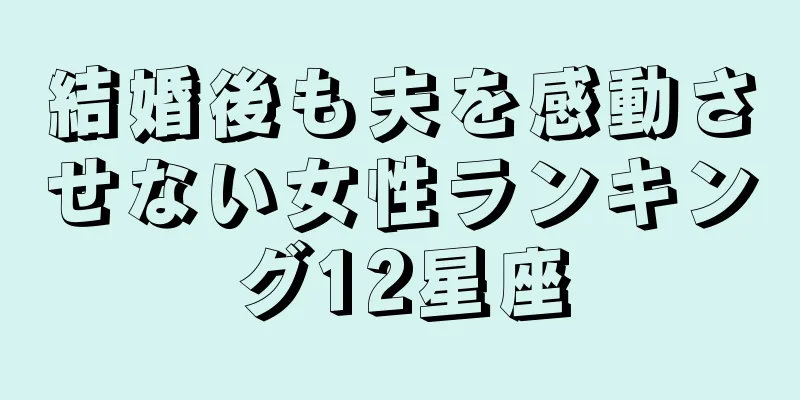 結婚後も夫を感動させない女性ランキング12星座