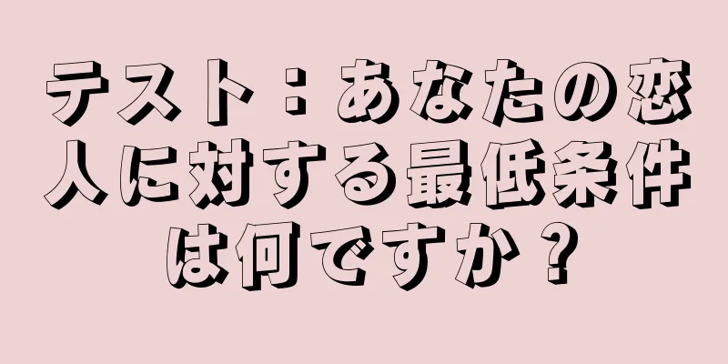 テスト：あなたの恋人に対する最低条件は何ですか？