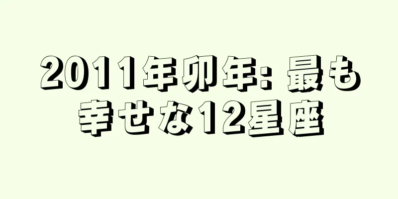 2011年卯年: 最も幸せな12星座